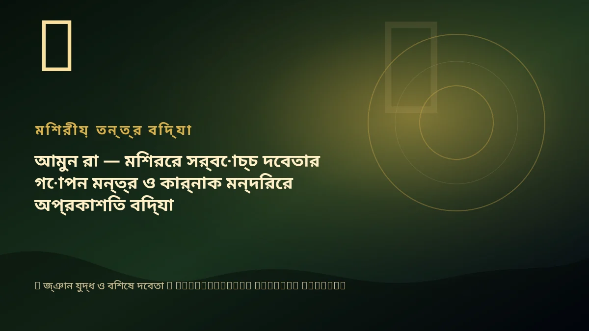 আমুন রা — মিশরের সর্বোচ্চ দেবতার গোপন মন্ত্র ও কার্নাক মন্দিরের অপ্রকাশিত বিদ্যা