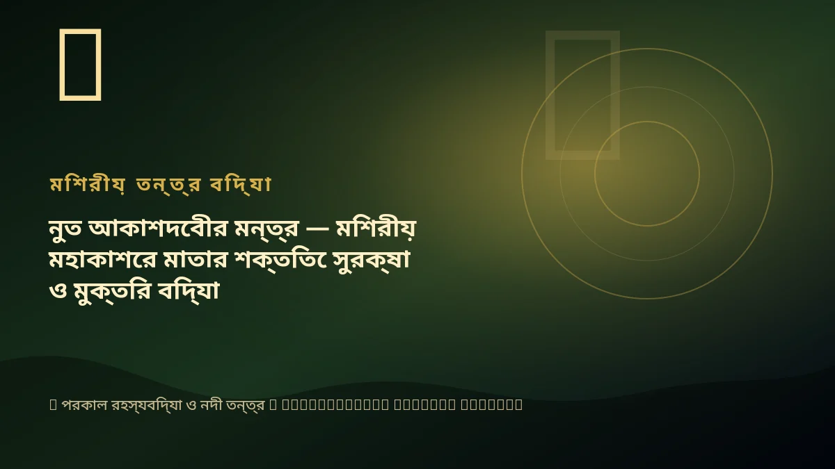 নুত আকাশদেবীর মন্ত্র — মিশরীয় মহাকাশের মাতার শক্তিতে সুরক্ষা ও মুক্তির বিদ্যা