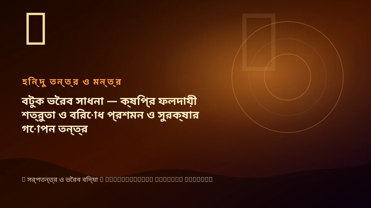 বটুক ভৈরব সাধনা — ক্ষিপ্র ফলদায়ী শত্রুতা ও বিরোধ প্রশমন ও সুরক্ষার গোপন তন্ত্র