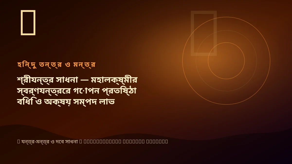শ্রীযন্ত্র সাধনা — মহালক্ষ্মীর স্বর্ণযন্ত্রের গোপন প্রতিষ্ঠা বিধি ও অক্ষয় সম্পদ লাভ
