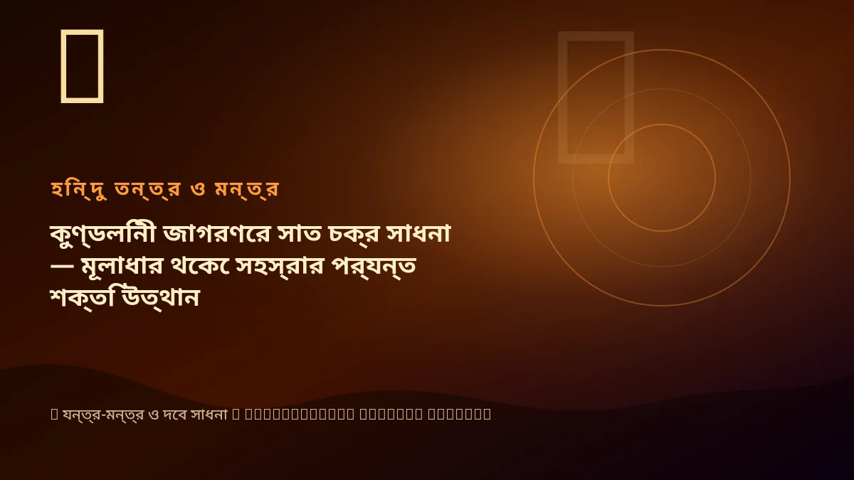 কুণ্ডলিনী জাগরণের সাত চক্র সাধনা — মূলাধার থেকে সহস্রার পর্যন্ত শক্তি উত্থান