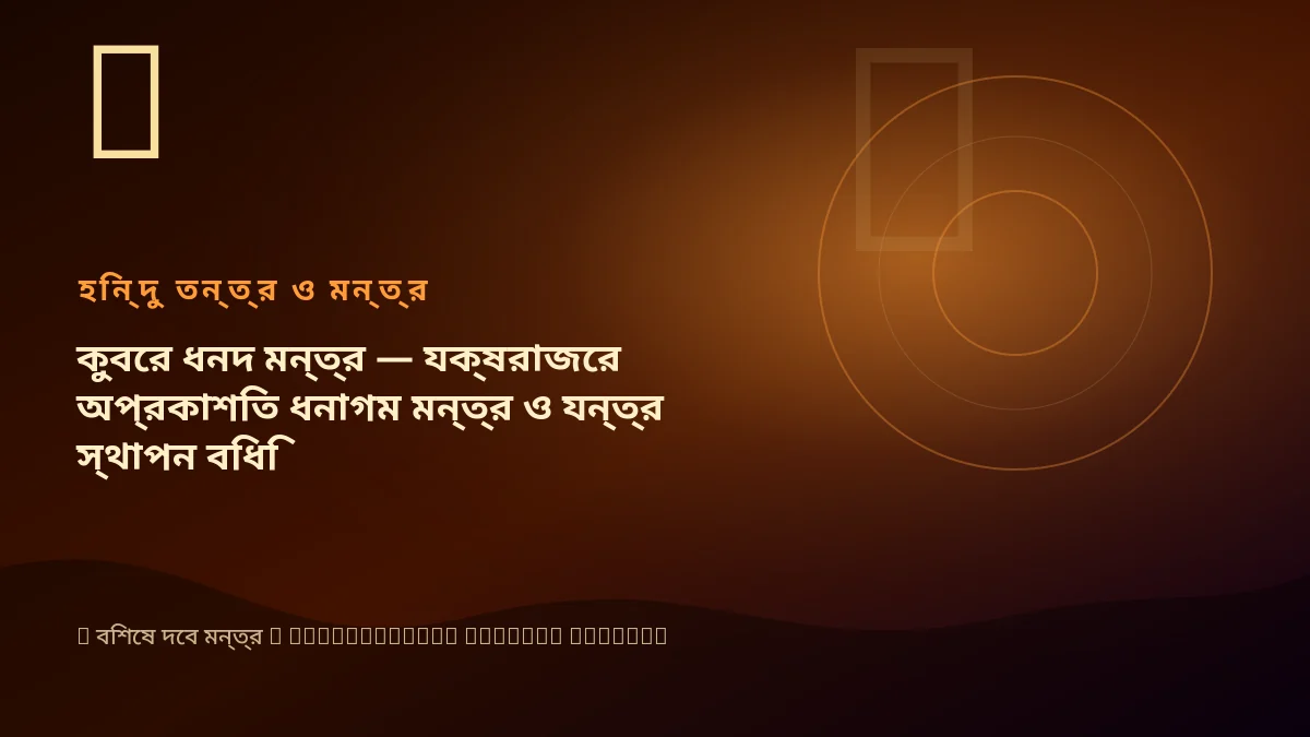 কুবের ধনদ মন্ত্র — যক্ষরাজের অপ্রকাশিত ধনাগম মন্ত্র ও যন্ত্র স্থাপন বিধি