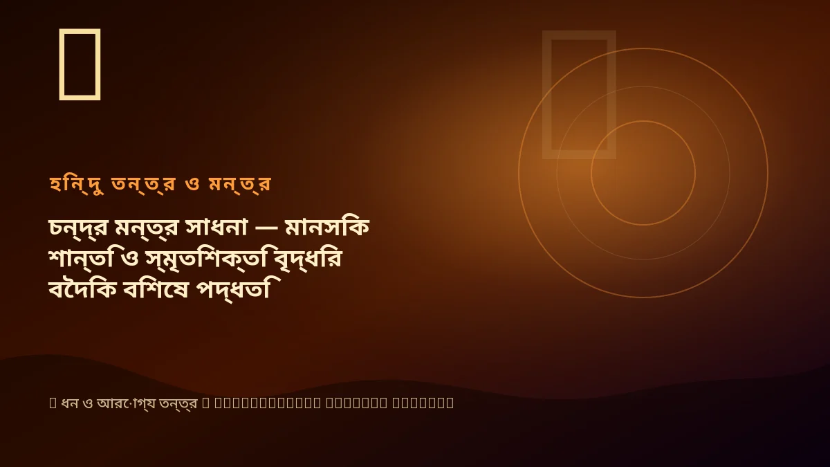 চন্দ্র মন্ত্র সাধনা — মানসিক শান্তি ও স্মৃতিশক্তি বৃদ্ধির বৈদিক বিশেষ পদ্ধতি