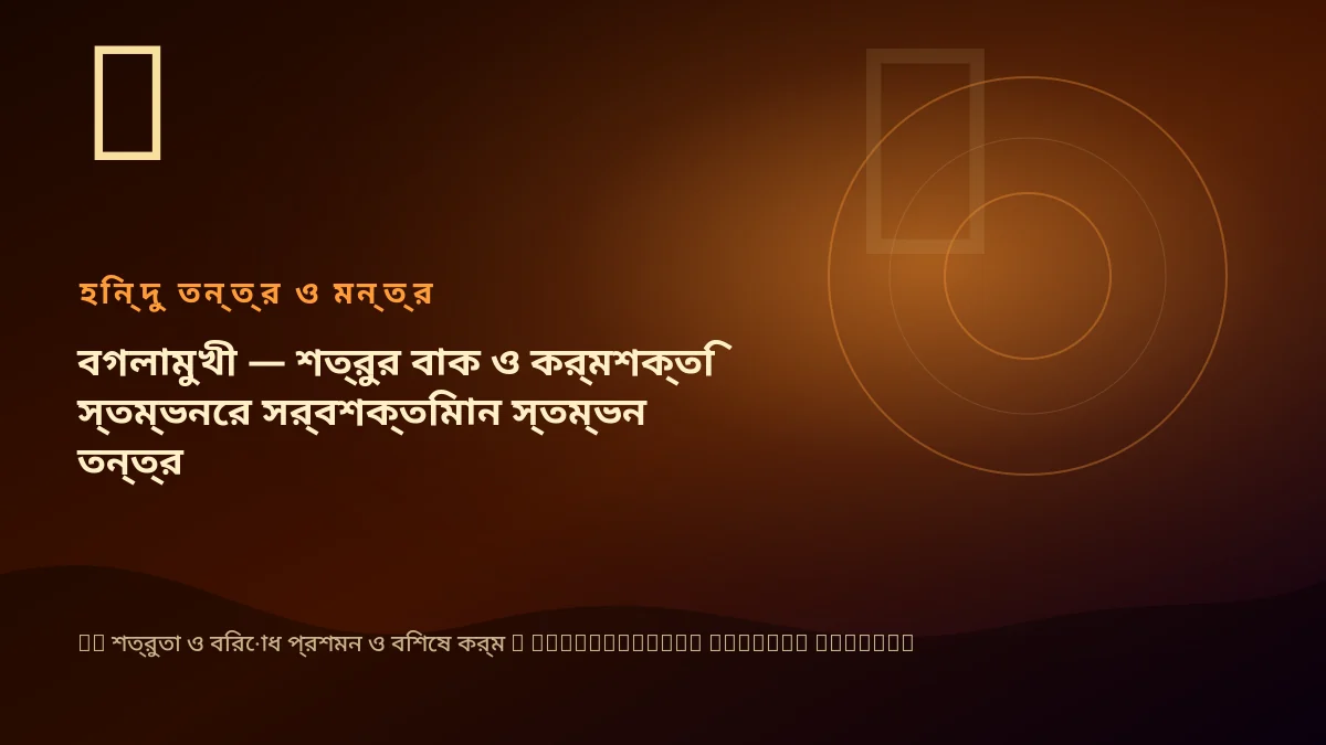 বগলামুখী — শত্রুর বাক ও কর্মশক্তি স্তম্ভনের সর্বশক্তিমান স্তম্ভন তন্ত্র