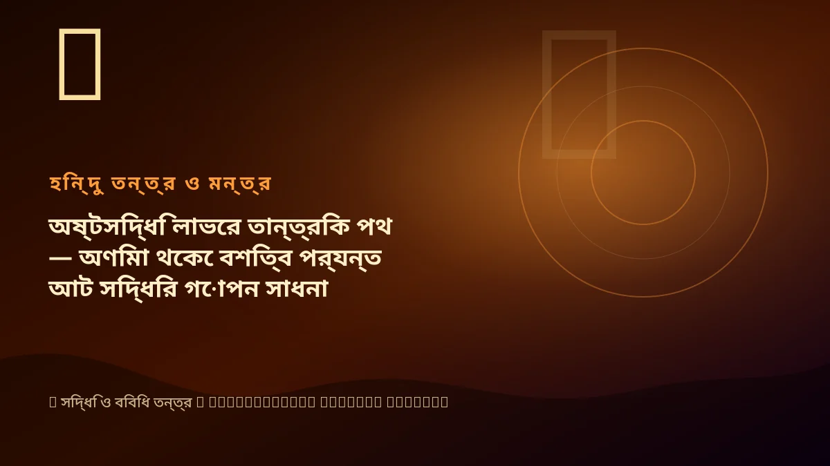 অষ্টসিদ্ধি লাভের তান্ত্রিক পথ — অণিমা থেকে বশিত্ব পর্যন্ত আট সিদ্ধির গোপন সাধনা