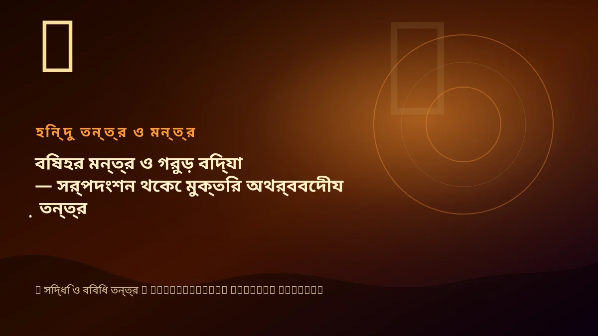 বিষহর মন্ত্র ও গরুড় বিদ্যা — সর্পদংশন থেকে মুক্তির অথর্ববেদীয় তন্ত্র