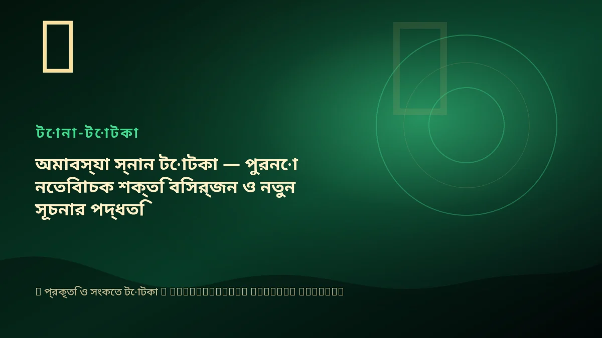 অমাবস্যা স্নান টোটকা — পুরনো নেতিবাচক শক্তি বিসর্জন ও নতুন সূচনার পদ্ধতি